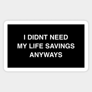 I Didn’t Need My Life Savings Anyways Magnet